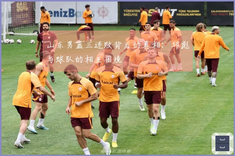 山东男篮三连败背后的真相：邱彪与球队的相互困境