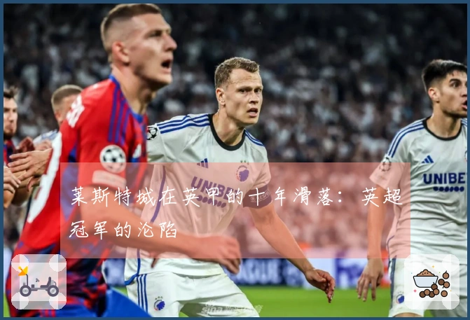 莱斯特城在英甲的十年滑落：英超冠军的沦陷