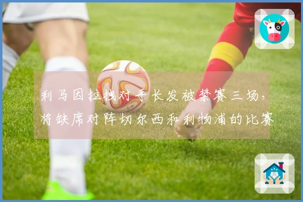利马因拉拽对手长发被禁赛三场，将缺席对阵切尔西和利物浦的比赛