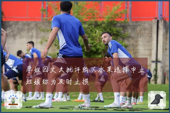 孕妇因丈夫批评购买水果选择中止妊娠称为及时止损
