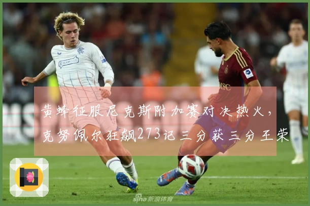 黄蜂征服尼克斯附加赛对决热火，克努佩尔狂飙273记三分获三分王荣誉